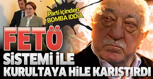 Parti içinden bomba Akşener iddiası: FETÖ sistemi ile kurultaya hile karıştırdı