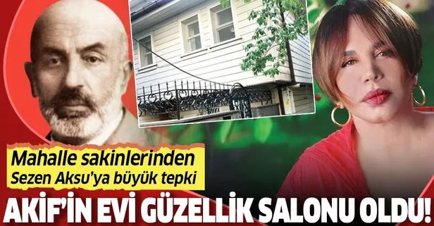 Mehmet Âkif Ersoy’un oturduğu ev güzellik salonu oldu! Sezen Aksu’ya büyük tepki