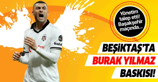 Beşiktaş’ta Burak Yılmaz baskısı! Başakşehir maçında...