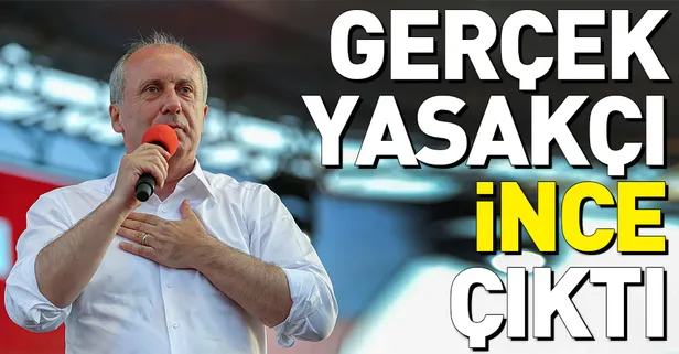 Gerçek yasakçı Muharrem İnce çıktı