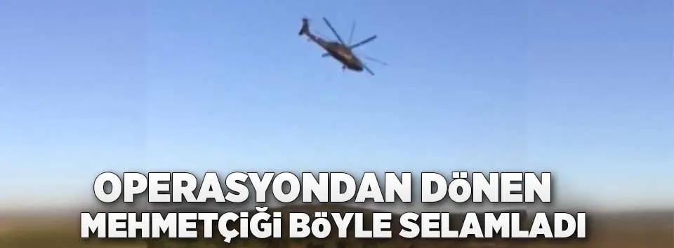 Helikopterle Mehmetçiği böyle selamladı