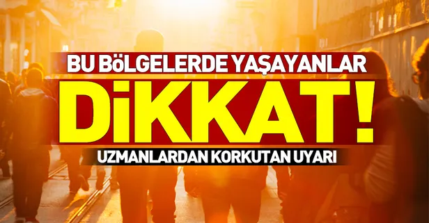 Bu bölgelerde yaşayanlar dikkat! Uzmanlardan korkutan uyarı-1