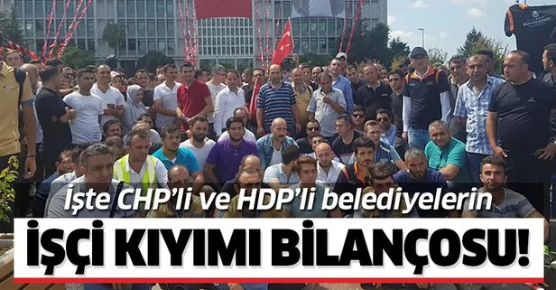 İşte CHP'li ve HDP'li belediyelerin işçi kıyımı bilançosu!