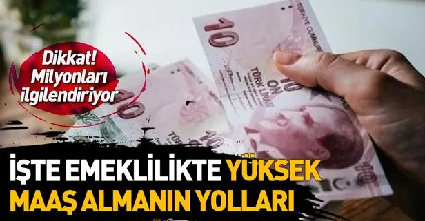 Yüksek emekli maaşı nasıl alınır? İşte şartlar