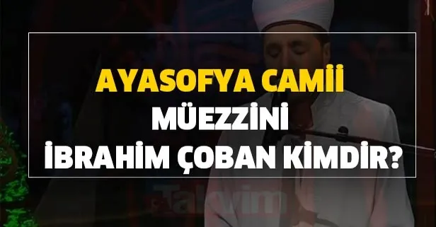İbrahim Çoban kaç yaşında ve nereli? Ayasofya Camii müezzini İbrahim Çoban kimdir?