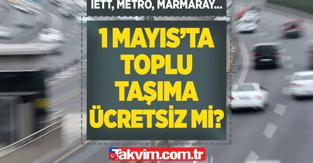 BUGÜN İSTANBUL’DA ULAŞIM ÜCRETSİZ Mİ? 1 Mayıs’ta toplu taşıma bedava mı? İETT Otobüs, metro, metrobüs, Marmaray, vapur...