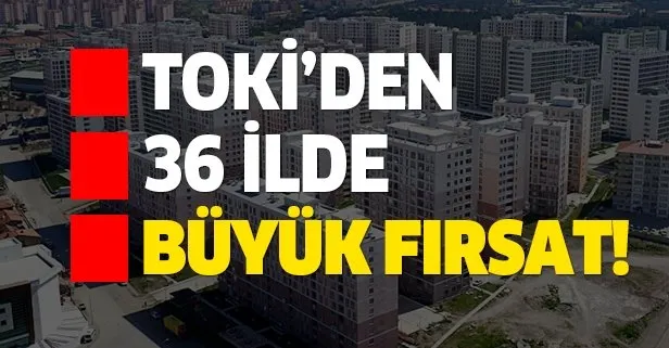 TOKİ'den 36 ilde çekilişsiz kurasız büyük fırsat!