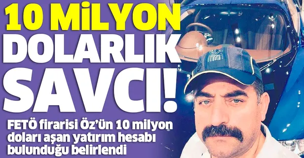 FETÖ firarisi eski savcı Zekeriya Öz'ün 10 milyon doları aşan yatırım hesabı bulunduğu belirlendi