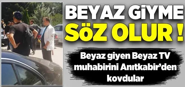 Beyaz TV muhabiri Anıtkabir’den kovuldu