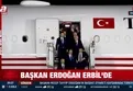 Başkan Erdoğan Erbil’de