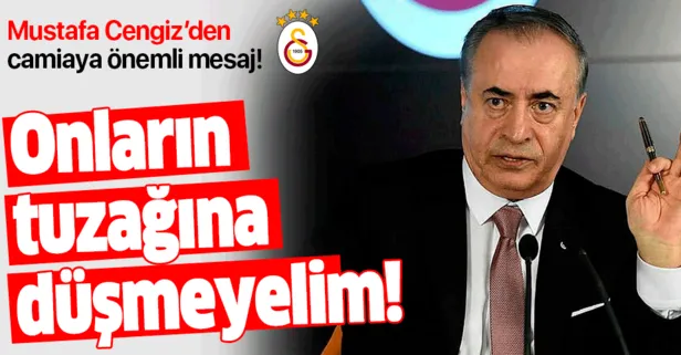 Galatasaray Başkanı Mustafa Cengiz: Düşmeyelim tuzağa