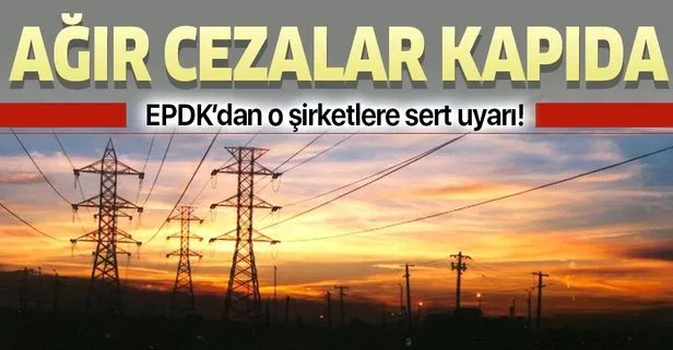 EPDK elektrik şirketlerini uyardı: Ceza kapıda!