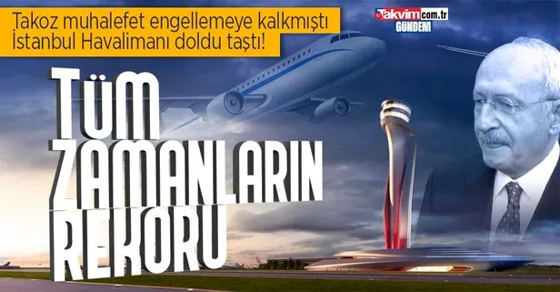 İstanbul Havalimanı tüm zamanların rekorunu kırdı! Takoz muhalefet şaşkın