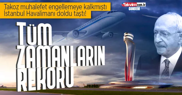 İstanbul Havalimanı tüm zamanların rekorunu kırdı! Takoz muhalefet şaşkın