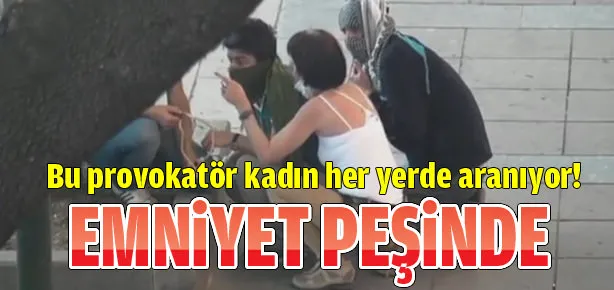 Emniyet provokatör kadının peşinde!