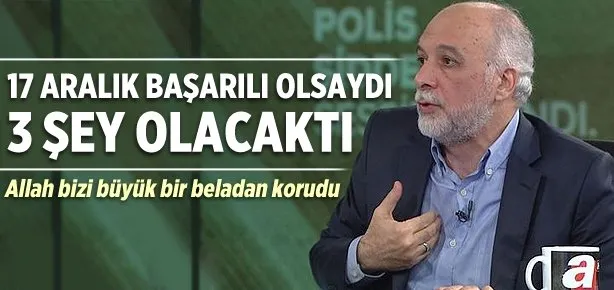 17 Aralık başarılı olsaydı üç şey olacaktı…