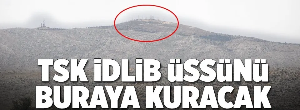 TSK İdlib üssünü buraya kuracak