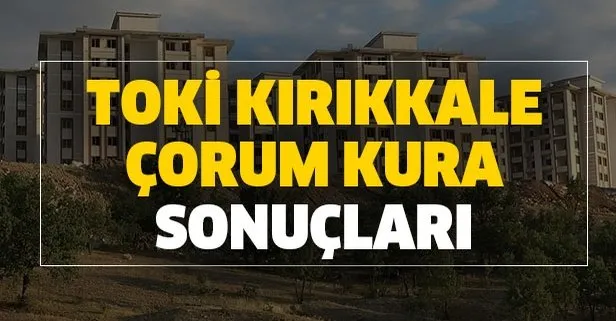 TOKİ Kırıkkale Çorum kura çekiliş sonuçları! TOKİ Kırıkkale Çorum kura sonuçları isim listesi!