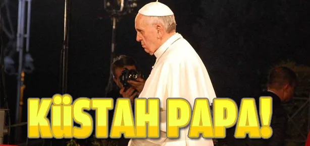 Papa haddini aştı!