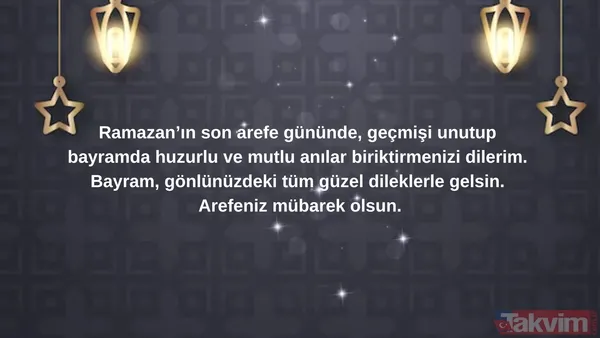 Ramazan'ın Son Arefe Gününde, Geçmişi Unutup Bayramda Huzurlu Ve Mutlu Anılar Biriktirmenizi Dilerim. Bayram, Gönlünüzdeki Tüm Güzel Dileklerle Gelsin. Arefeniz...