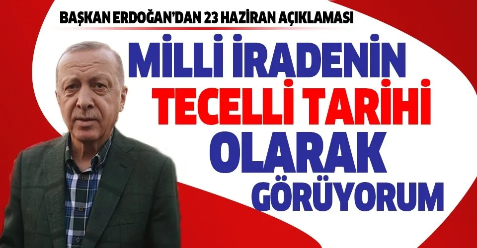 Başkan Erdoğan'dan 23 Haziran açıklaması: Milli iradenin tecelli tarihi olarak görüyorum
