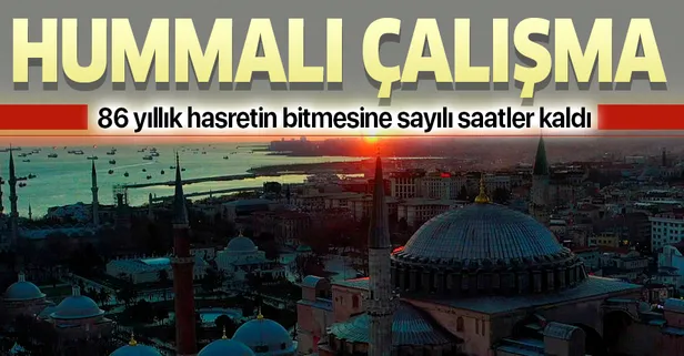 86 yıllık hasretin bitmesine sayılı saatler kala Ayasofya'da hummalı çalışma!