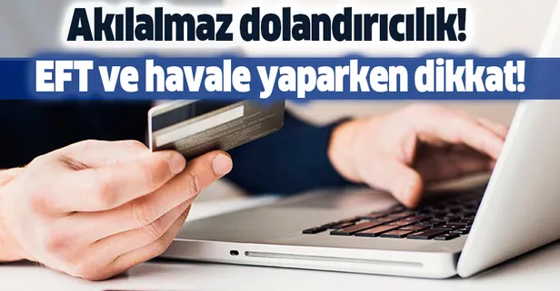 EFT ve havale yaparken dikkat! Akılalmaz dolandırıcılık!