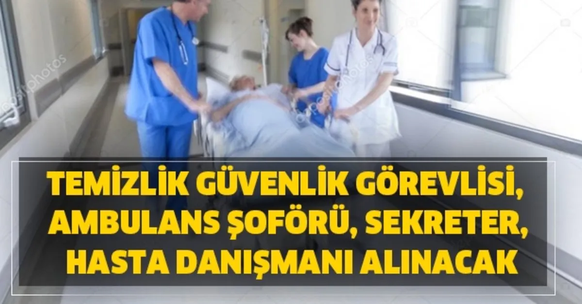 Sekreter Hasta Danismani Temizlik Guvenlik Gorevlisi Ambulans Soforu Hastanelere Personel Alimi Basvurusu Sartlari Aciklandi Takvim