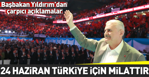 Başbakan Binali Yıldırım: 24 Haziran Türkiye için bir milattır