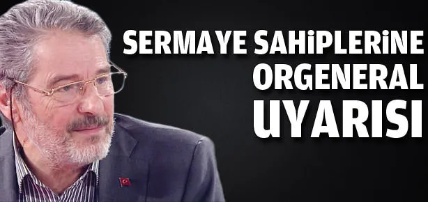 Sermaye sahiplerine orgeneral uyarısı