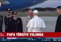 Papa Türkiye yolunda | VİDEO