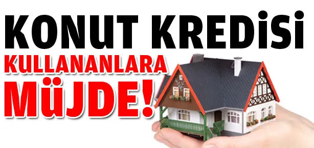 Konut kredisi kullananlara müjde!