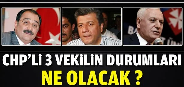 CHP’li 3 milletvekilinin durumu ne olacak?
