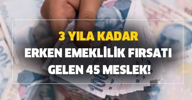 3 yıla kadar erken emeklilik fırsatı gelen 45 meslek belli oldu