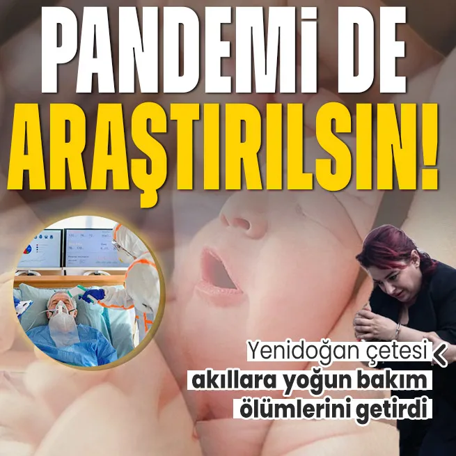 Yenidoğan çetesi çökertildi akıllara pandemi geldi: Yoğun bakım ölümleri araştırılsın