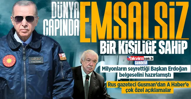 Başkan Erdoğan'ın belgeselini hazırlayan Rus gazeteci Mihail Gusman A Haber'e konuştu: Dünya çapında emsalsiz bir kişiliğe sahip