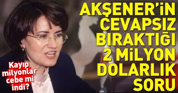 Meral Akşenerin cevapsız bıraktığı 2 milyon dolarlık soru