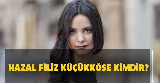 Hazal Filiz Küçükköse kimdir?