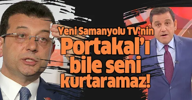 "İmamoğlu'nu Yeni Samanyolu TV'nin Portakal'ı bile kurtaramaz"