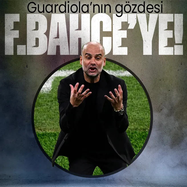 Guardiola’nın gözdesi Fenerbahçe’ye!