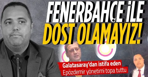 Galatasaray’dan istifa eden Rezan Epözdemir’den flaş açıklamalar: Fenerbahçe ile Galatasaray dost olamaz!