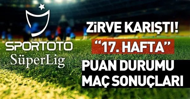 Puan tablosu karıştı! TFF Süper Lig puan durumu ve maç sonuçları 17. hafta