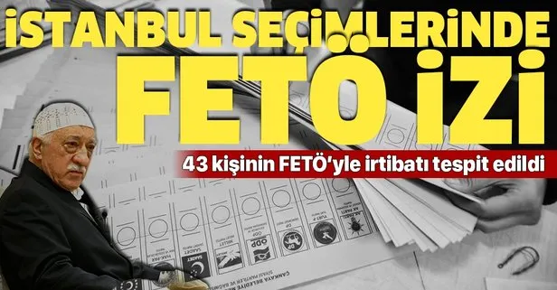 Son dakika: İstanbul seçimlerinde 43 kişinin FETÖ ile irtibatı tespit edildi