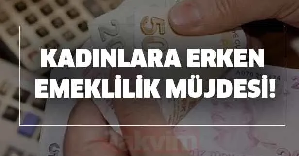 3600 gün prim ödemesiyle erken emekli olun! Kadınlara erken emeklilik müjdesi! Erkekler için erken emeklilik ise...