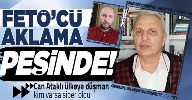 Can Ataklı şimdi de FETÖ’cüleri aklıyor