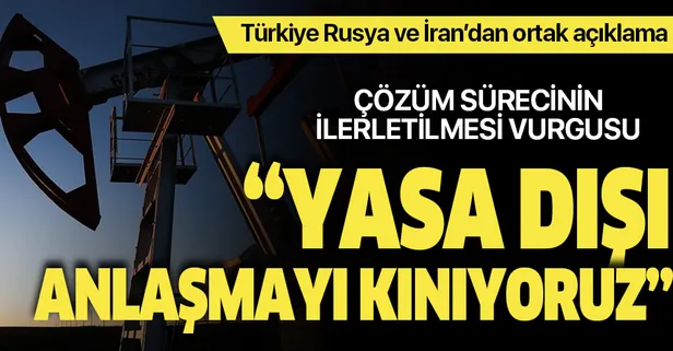 İran Rusya ve Türkiye'den ortak açıklama: Yasa dışı petrol anlaşmasını kınıyoruz