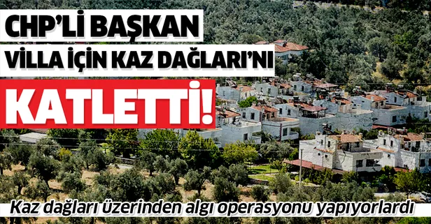 Kaz Dağları için algı operasyonu yapıyorlardı! CHP'li belediye başkanı villa uğruna Kaz Dağları'nı katletti!