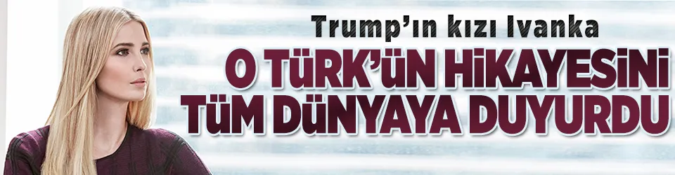 Ivanka o Türk’ün hikayesini dünyaya duyurdu