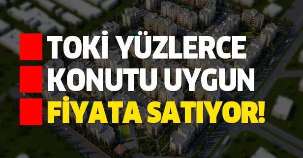 TOKİ uygun fiyatlı yüzlerce daireyi satışa sundu!