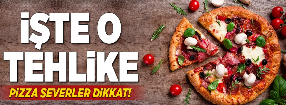 Pizza severler dikkat! İşte o tehlike